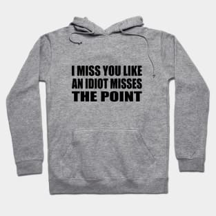 I miss you like an idiot missing the point Hoodie